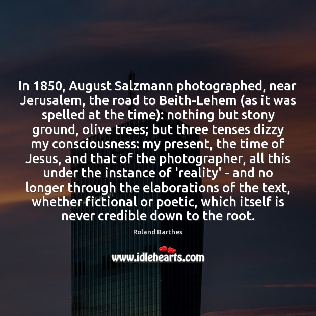 In 1850, August Salzmann photographed, near Jerusalem, the road to Beith-Lehem (as it Roland Barthes Picture Quote
