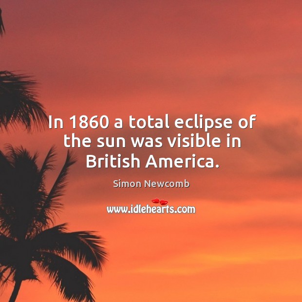 In 1860 a total eclipse of the sun was visible in british america. Simon Newcomb Picture Quote