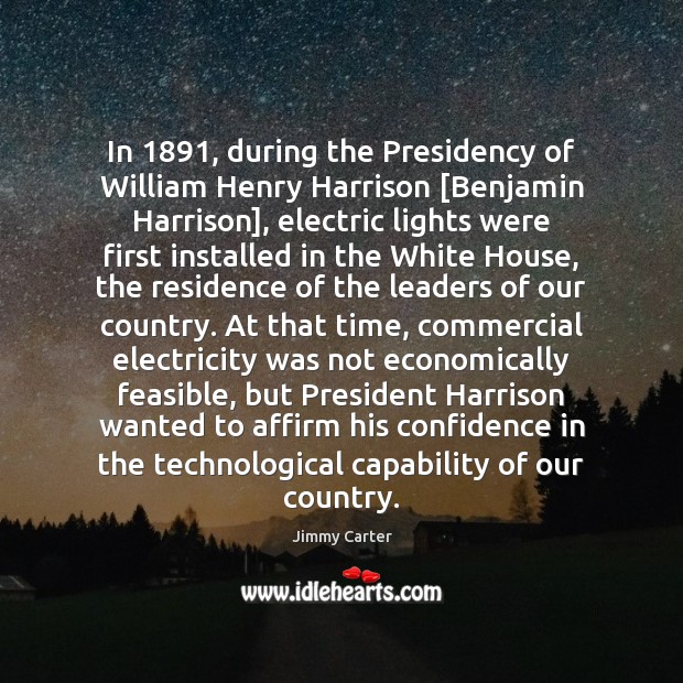 In 1891, during the Presidency of William Henry Harrison [Benjamin Harrison], electric lights Jimmy Carter Picture Quote