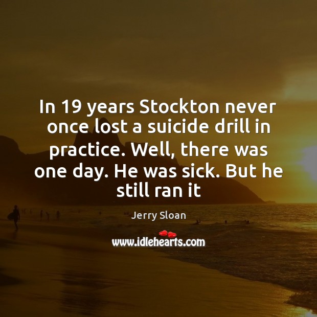 In 19 years Stockton never once lost a suicide drill in practice. Well, Jerry Sloan Picture Quote