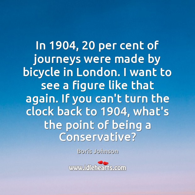 In 1904, 20 per cent of journeys were made by bicycle in London. I Boris Johnson Picture Quote
