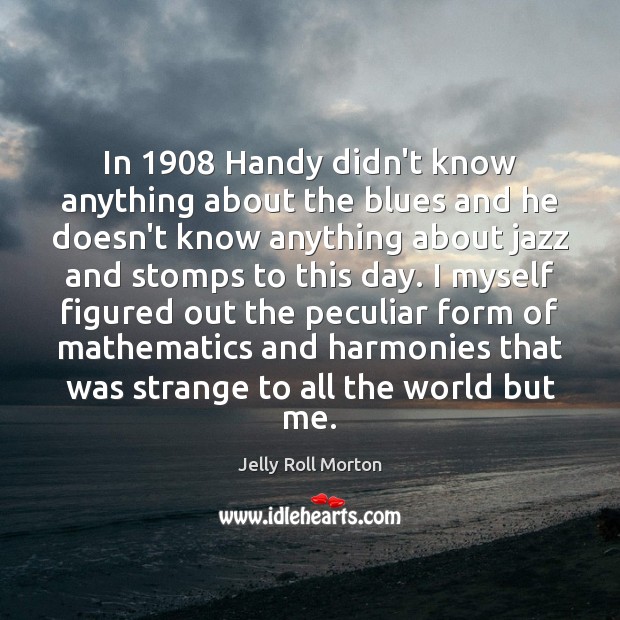 In 1908 Handy didn’t know anything about the blues and he doesn’t know Image
