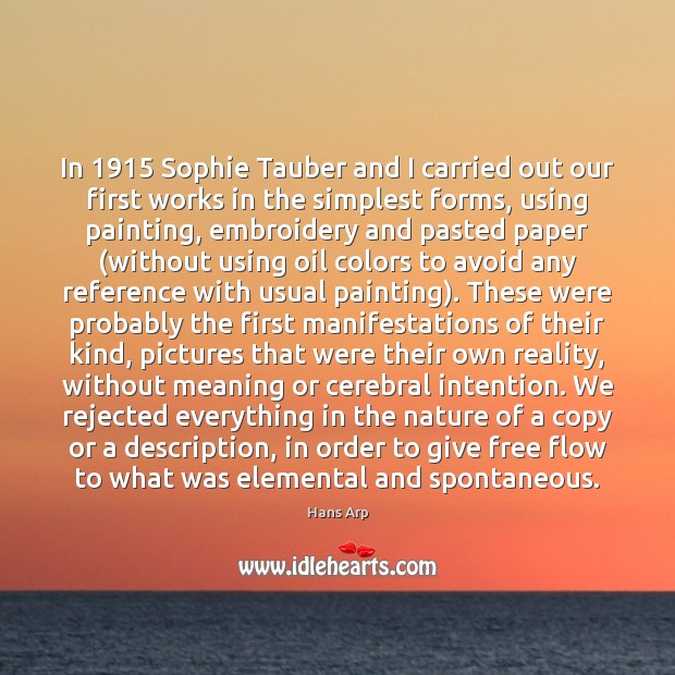 In 1915 Sophie Tauber and I carried out our first works in the Hans Arp Picture Quote