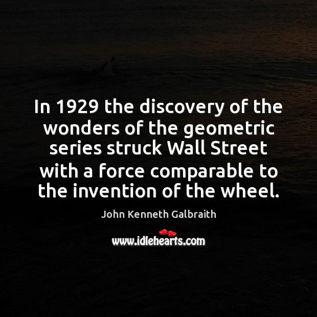 In 1929 the discovery of the wonders of the geometric series struck Wall John Kenneth Galbraith Picture Quote