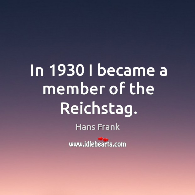 In 1930 I became a member of the reichstag. Hans Frank Picture Quote