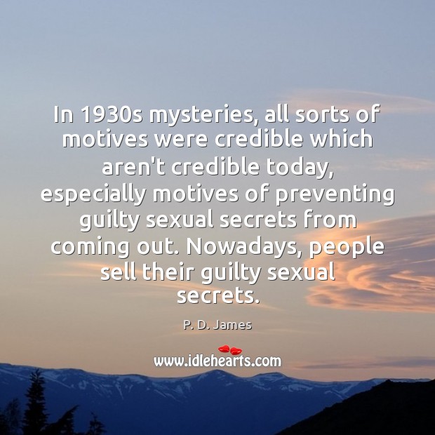 In 1930s mysteries, all sorts of motives were credible which aren’t credible P. D. James Picture Quote