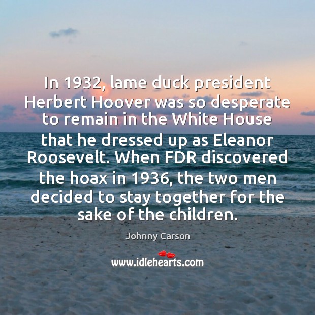 In 1932, lame duck president Herbert Hoover was so desperate to remain in Johnny Carson Picture Quote