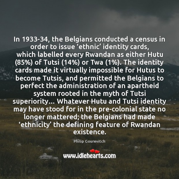 In 1933-34, the Belgians conducted a census in order to issue ‘ethnic’ Philip Gourevitch Picture Quote