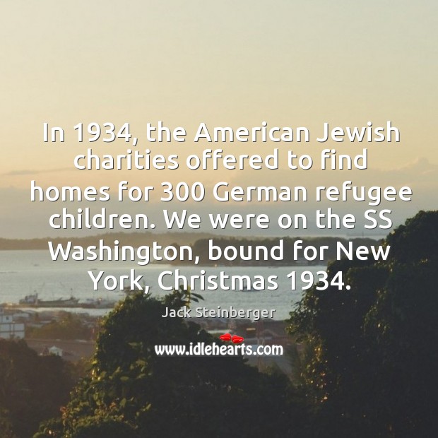In 1934, the american jewish charities offered to find homes for 300 german refugee children. Jack Steinberger Picture Quote