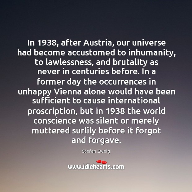 In 1938, after Austria, our universe had become accustomed to inhumanity, to lawlessness, Stefan Zweig Picture Quote