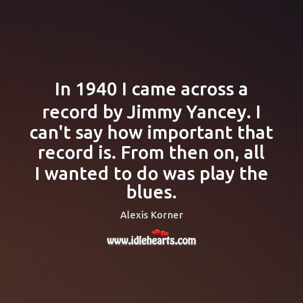 In 1940 I came across a record by Jimmy Yancey. I can’t say Alexis Korner Picture Quote
