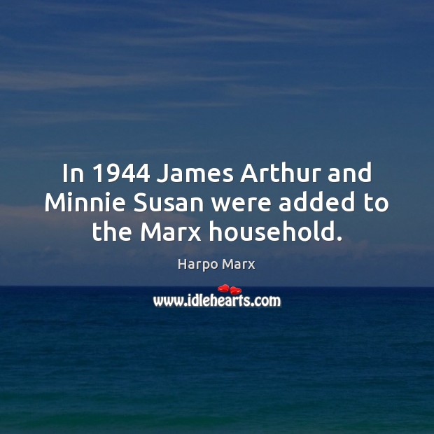 In 1944 James Arthur and Minnie Susan were added to the Marx household. Harpo Marx Picture Quote