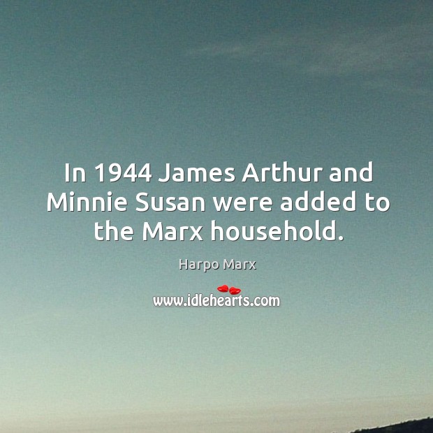 In 1944 james arthur and minnie susan were added to the marx household. Harpo Marx Picture Quote