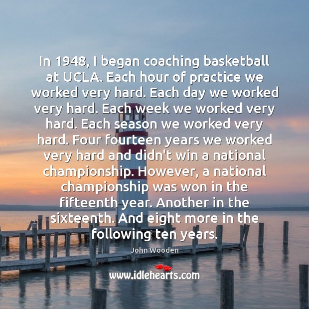 In 1948, I began coaching basketball at UCLA. Each hour of practice we John Wooden Picture Quote