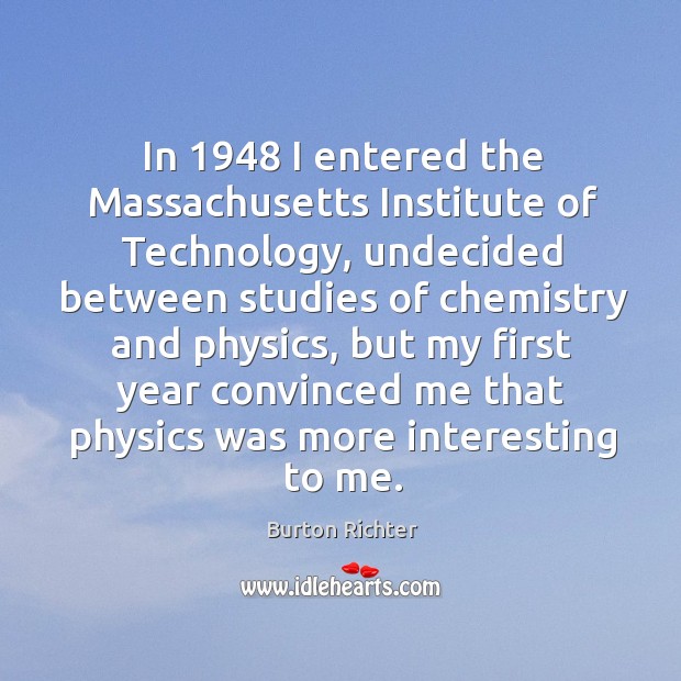 In 1948 I entered the massachusetts institute of technology, undecided between Burton Richter Picture Quote