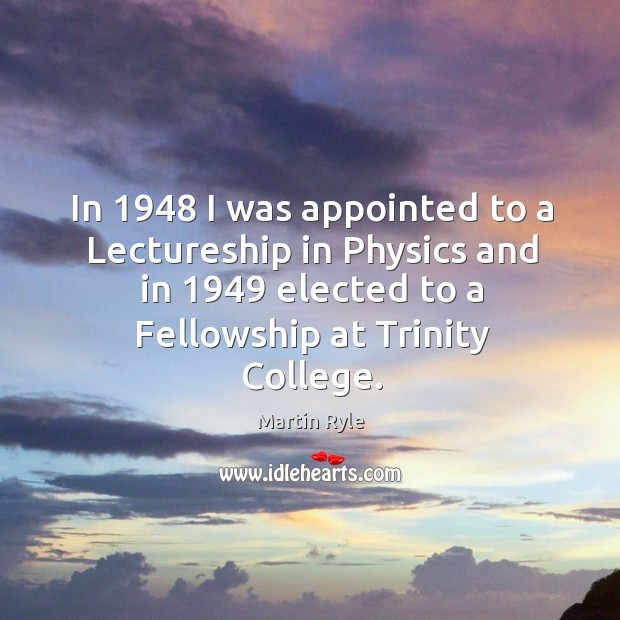 In 1948 I was appointed to a lectureship in physics and in 1949 elected to a fellowship at trinity college. Image