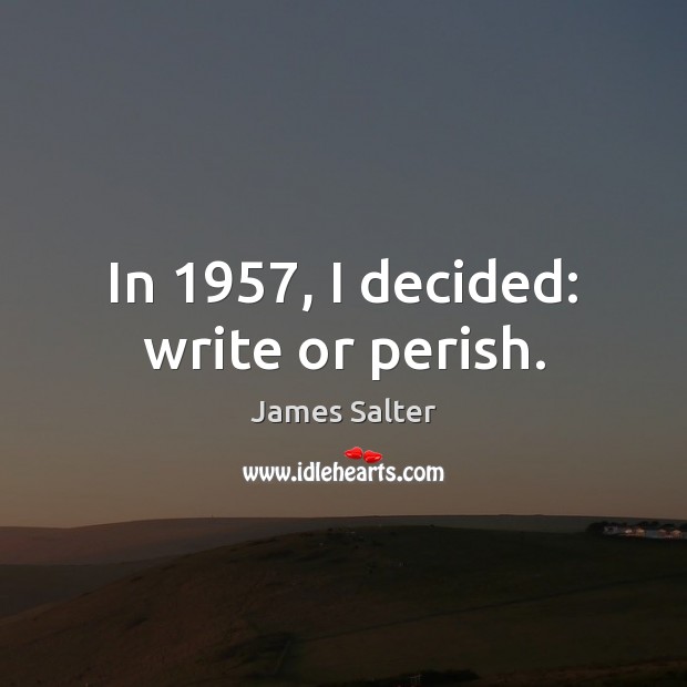 In 1957, I decided: write or perish. James Salter Picture Quote