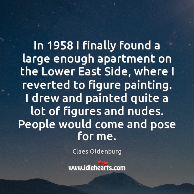 In 1958 I finally found a large enough apartment on the Lower East Claes Oldenburg Picture Quote