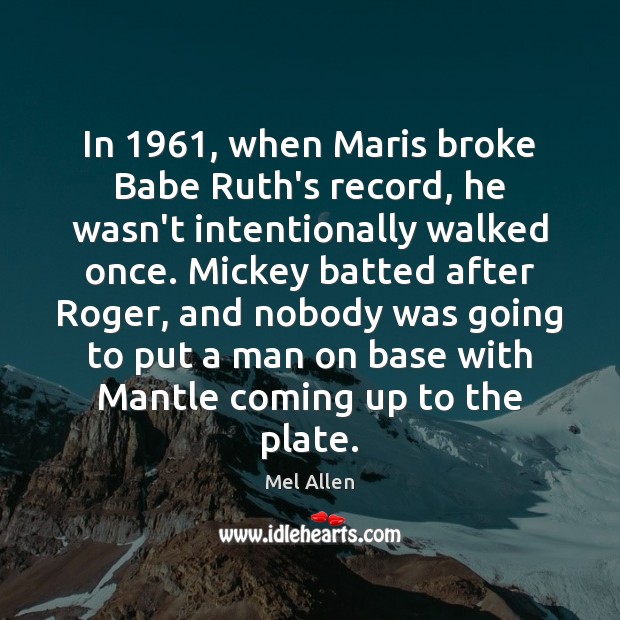 In 1961, when Maris broke Babe Ruth’s record, he wasn’t intentionally walked once. Mel Allen Picture Quote