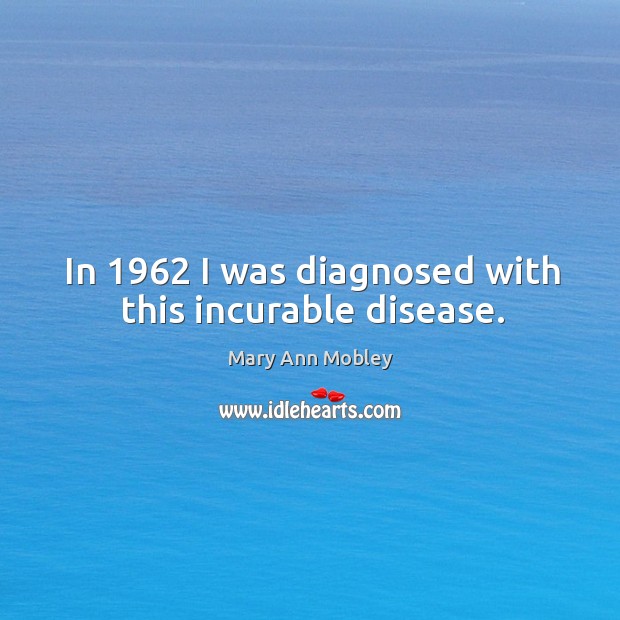 In 1962 I was diagnosed with this incurable disease. Mary Ann Mobley Picture Quote
