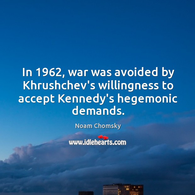 In 1962, war was avoided by Khrushchev’s willingness to accept Kennedy’s hegemonic demands. Noam Chomsky Picture Quote