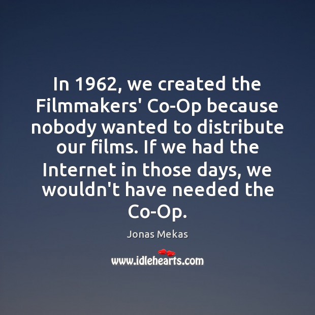 In 1962, we created the Filmmakers’ Co-Op because nobody wanted to distribute our Jonas Mekas Picture Quote