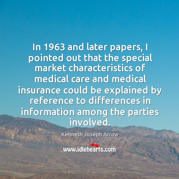 In 1963 and later papers, I pointed out that the special market characteristics of medical Kenneth Joseph Arrow Picture Quote