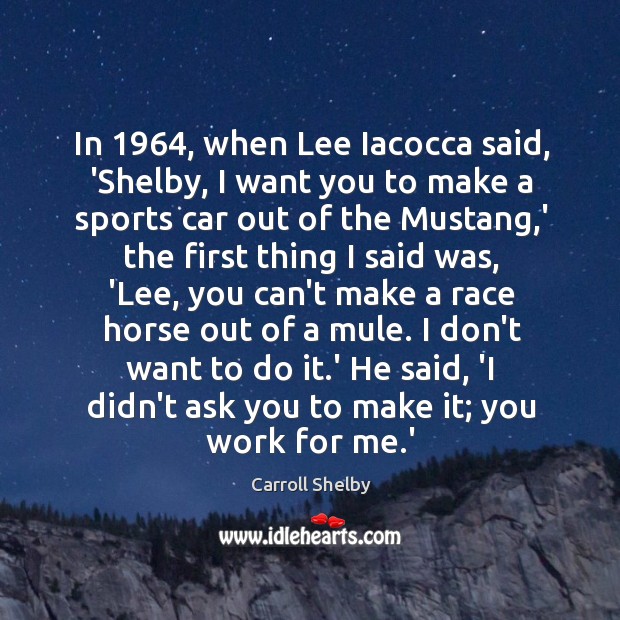 In 1964, when Lee Iacocca said, ‘Shelby, I want you to make a Carroll Shelby Picture Quote