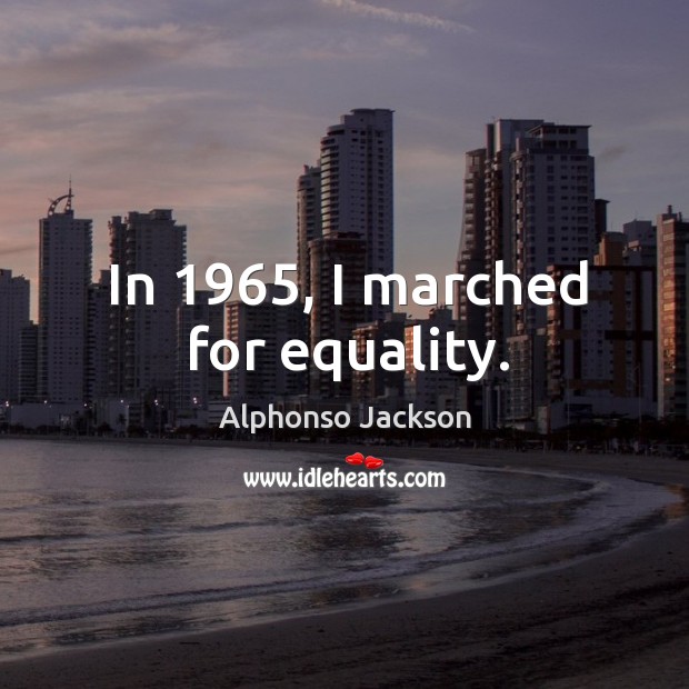 In 1965, I marched for equality. Alphonso Jackson Picture Quote