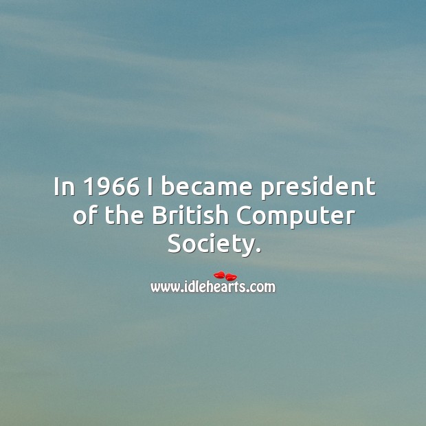 In 1966 I became president of the british computer society. Image
