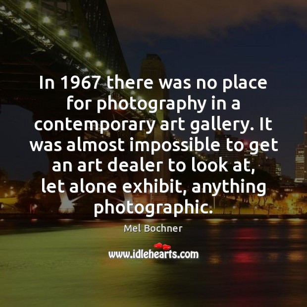In 1967 there was no place for photography in a contemporary art gallery. Mel Bochner Picture Quote