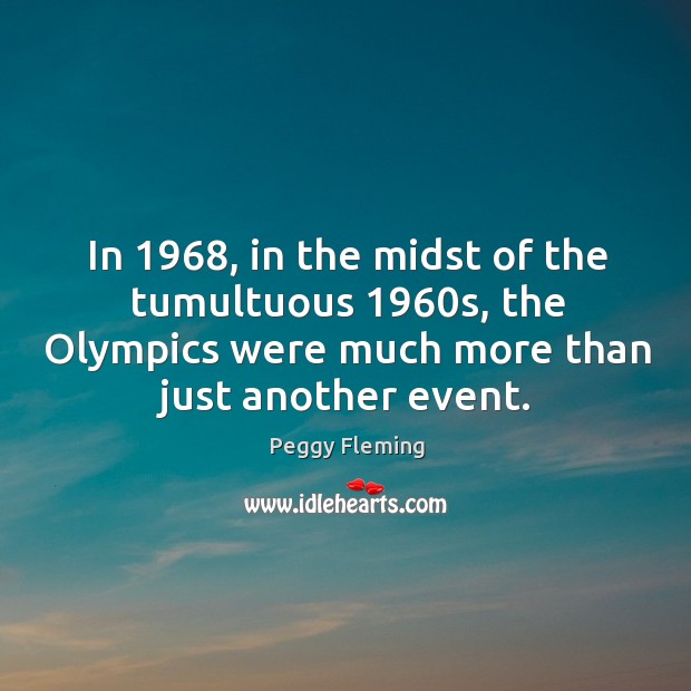 In 1968, in the midst of the tumultuous 1960s, the olympics were much more than just another event. Peggy Fleming Picture Quote