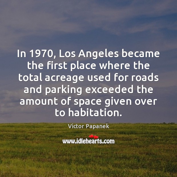 In 1970, Los Angeles became the first place where the total acreage used Victor Papanek Picture Quote