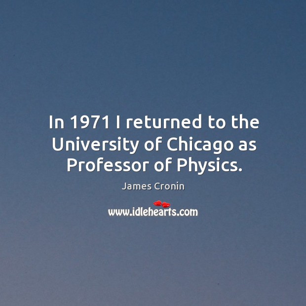 In 1971 I returned to the university of chicago as professor of physics. James Cronin Picture Quote
