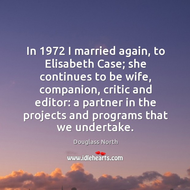 In 1972 I married again, to elisabeth case; she continues to be wife, companion Douglass North Picture Quote