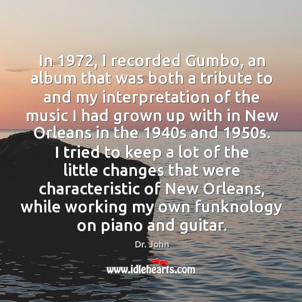 In 1972, I recorded Gumbo, an album that was both a tribute to Dr. John Picture Quote