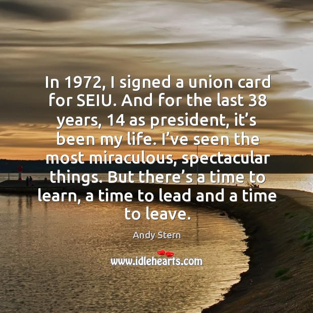 In 1972, I signed a union card for seiu. And for the last 38 years, 14 as president, it’s been my life. Andy Stern Picture Quote