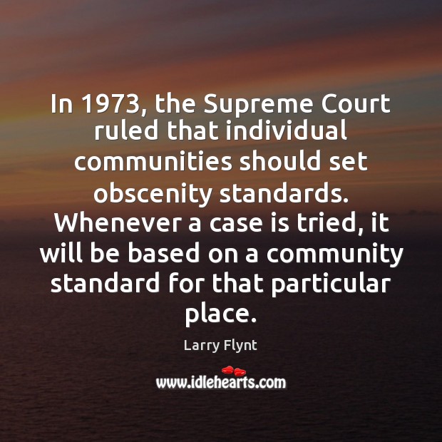 In 1973, the Supreme Court ruled that individual communities should set obscenity standards. Larry Flynt Picture Quote