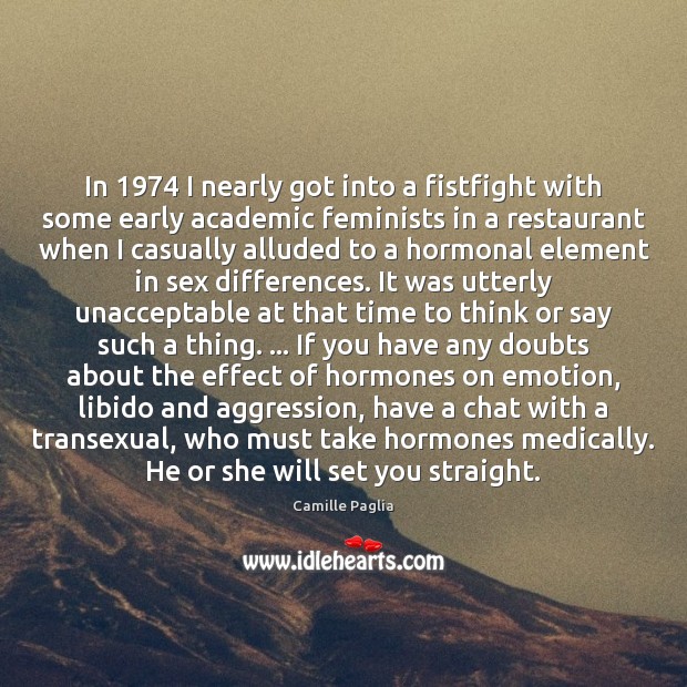 In 1974 I nearly got into a fistfight with some early academic feminists Camille Paglia Picture Quote