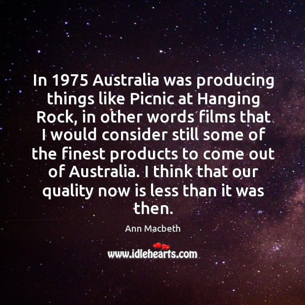 In 1975 australia was producing things like picnic at hanging rock, in other words films Ann Macbeth Picture Quote