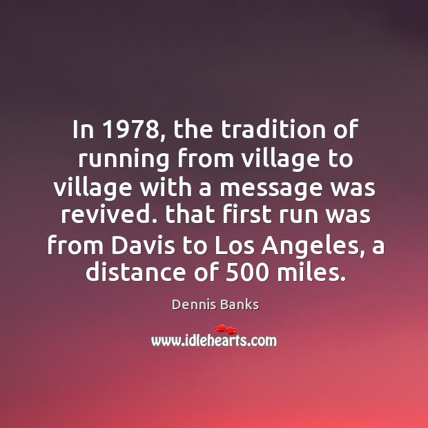 In 1978, the tradition of running from village to village with a message was revived. Dennis Banks Picture Quote