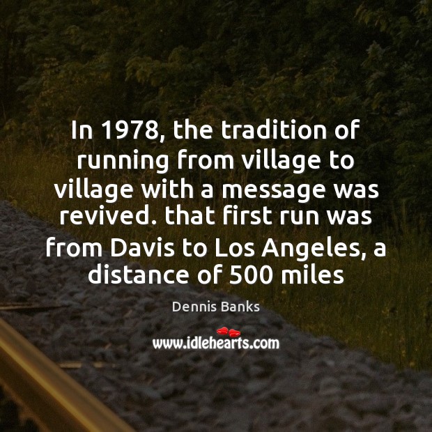 In 1978, the tradition of running from village to village with a message Dennis Banks Picture Quote