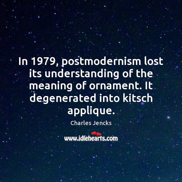 In 1979, postmodernism lost its understanding of the meaning of ornament. It degenerated Charles Jencks Picture Quote