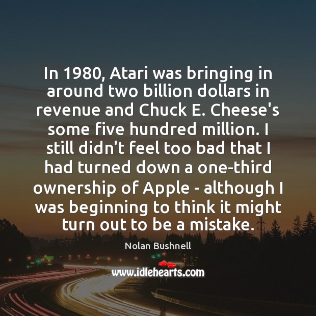 In 1980, Atari was bringing in around two billion dollars in revenue and Nolan Bushnell Picture Quote