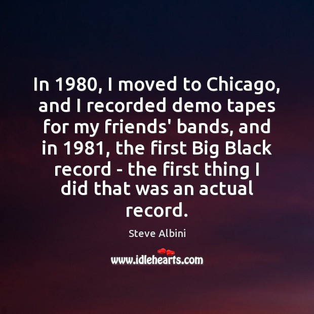 In 1980, I moved to Chicago, and I recorded demo tapes for my Steve Albini Picture Quote