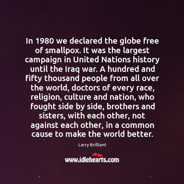In 1980 we declared the globe free of smallpox. It was the largest Larry Brilliant Picture Quote