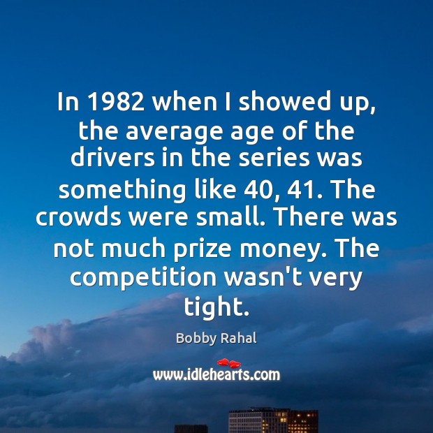 In 1982 when I showed up, the average age of the drivers in Bobby Rahal Picture Quote