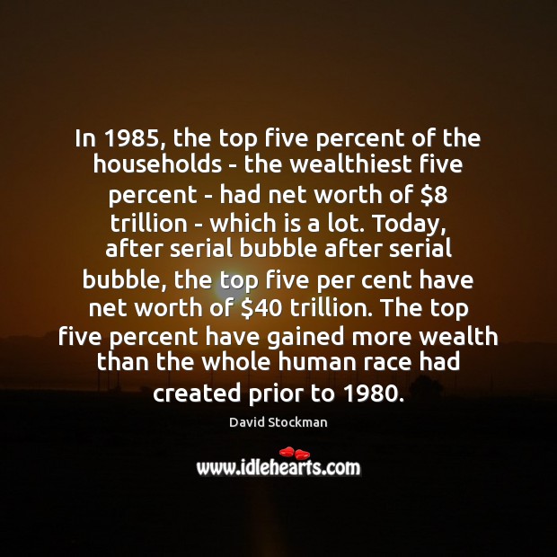 In 1985, the top five percent of the households – the wealthiest five David Stockman Picture Quote