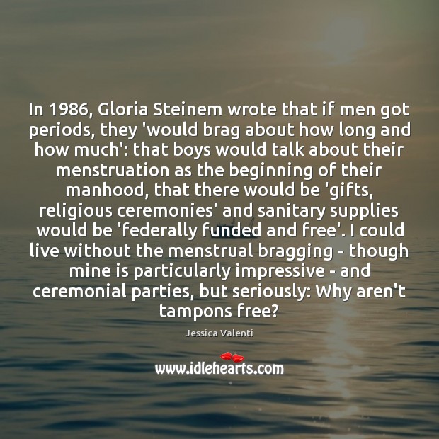 In 1986, Gloria Steinem wrote that if men got periods, they ‘would brag Jessica Valenti Picture Quote