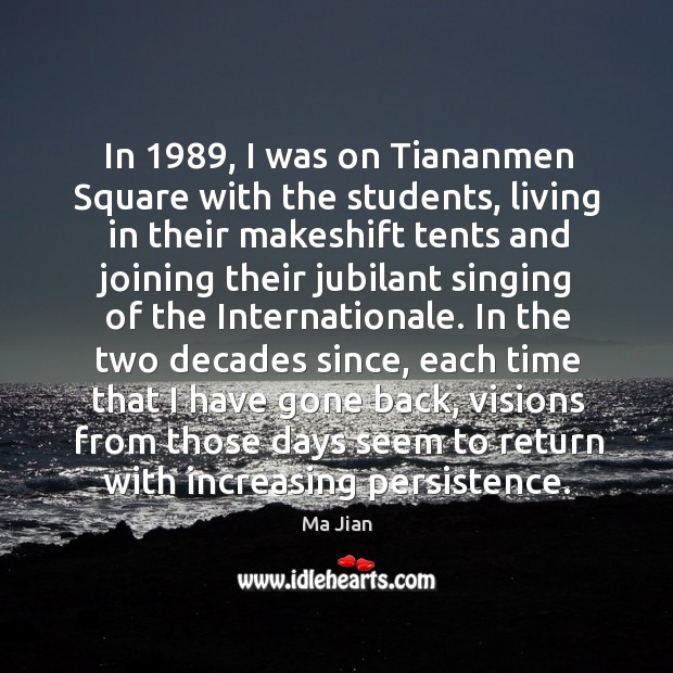 In 1989, I was on tiananmen square with the students, living in their makeshift tents and joining Ma Jian Picture Quote